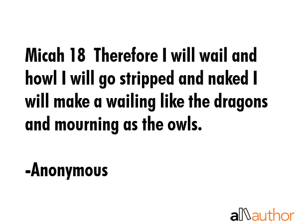 Micah 18  Therefore I will wail and howl I will go stripped and naked I will make a wailing like... - Anonymous Quote GIF