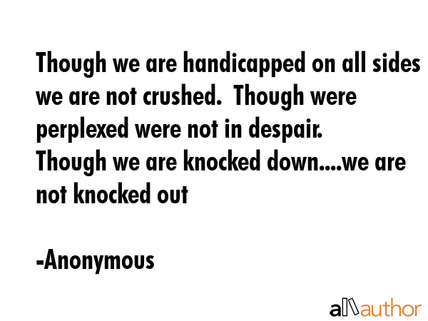 Though we are handicapped on all sides we are not crushed.  Though were perplexed were not in... - Anonymous Quote GIF