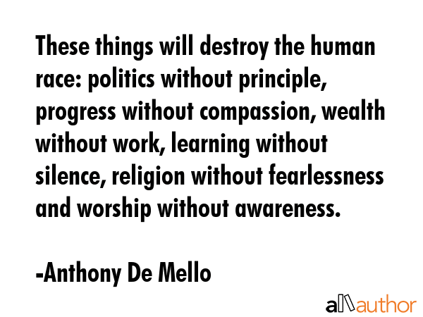 These things will destroy the human race: politics without principle, progress without compassion,... - Anthony De Mello Quote GIF