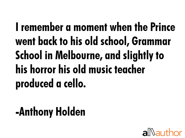 I remember a moment when the Prince went back to his old school, Grammar School in Melbourne, and... - Anthony Holden Quote GIF