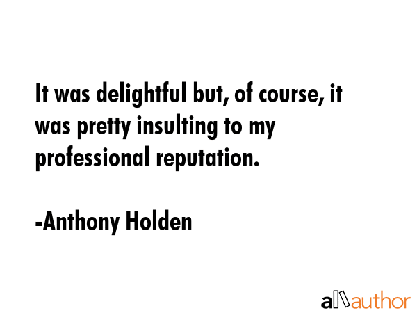 It was delightful but, of course, it was pretty insulting to my professional reputation. - Anthony Holden Quote GIF