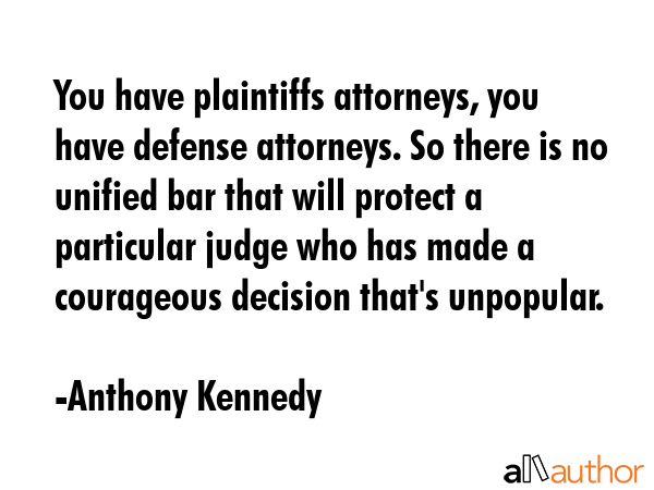 You have plaintiffs attorneys, you have defense attorneys. So there is no unified bar that will... - Anthony Kennedy Quote GIF
