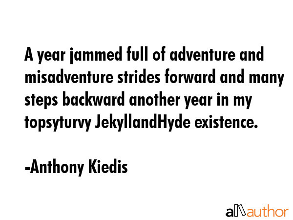A year jammed full of adventure and misadventure strides forward and many steps backward another year in my topsyturvy JekyllandHyde existence. - Anthony Kiedis Quote