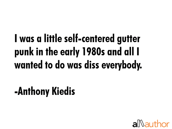 I was a little self-centered gutter punk in the early 1980s and all I wanted to do was diss... - Anthony Kiedis Quote GIF