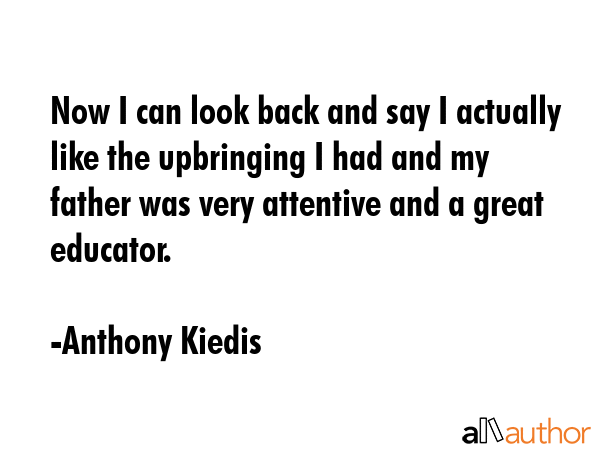 Now I can look back and say I actually like the upbringing I had and my father was very attentive... - Anthony Kiedis Quote GIF