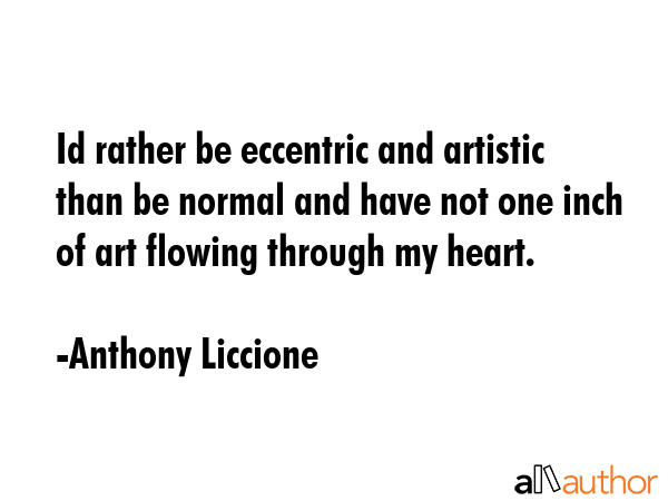 Id rather be eccentric and artistic than be normal and have not one inch of art flowing through my... - Anthony Liccione Quote GIF