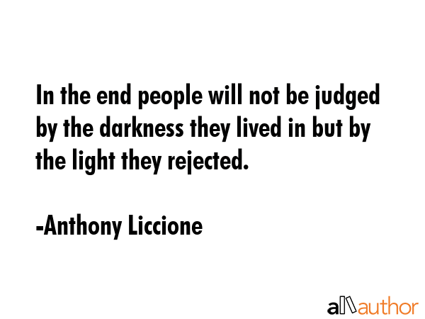 In the end people will not be judged by the darkness they lived in but by the light they rejected. - Anthony Liccione Quote GIF