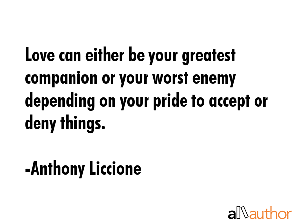 Love can either be your greatest companion or your worst enemy depending on your pride to accept or... - Anthony Liccione Quote GIF