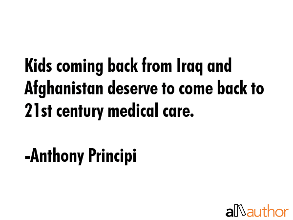 Kids coming back from Iraq and Afghanistan deserve to come back to 21st century medical care. - Anthony Principi Quote GIF