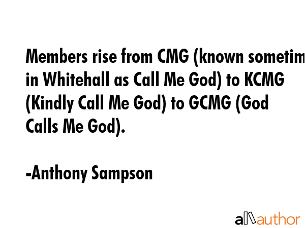 Members rise from CMG (known sometimes in Whitehall as Call Me God) to KCMG (Kindly Call Me God) to... - Anthony Sampson Quote GIF