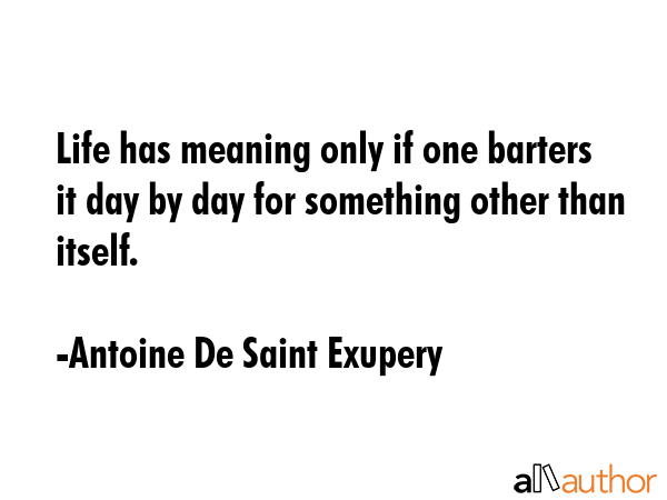 Life has meaning only if one barters it day by day for something other than itself. - Antoine De Saint Exupery Quote GIF