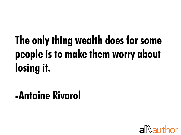 The only thing wealth does for some people is to make them worry about losing it. - Antoine Rivarol Quote GIF
