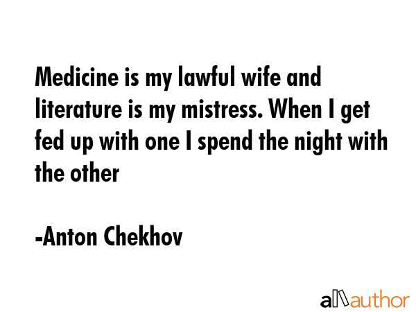 Medicine is my lawful wife and literature is my mistress. When I get fed up with one I spend the... - Anton Chekhov Quote GIF