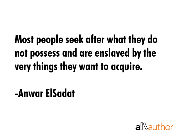 Most people seek after what they do not possess and are enslaved by the very things they want to... - Anwar ElSadat Quote GIF