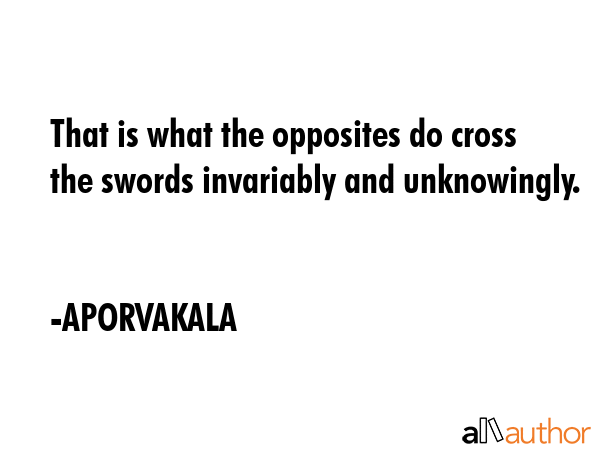 That is what the opposites do cross the swords invariably and unknowingly. - APORVAKALA Quote GIF