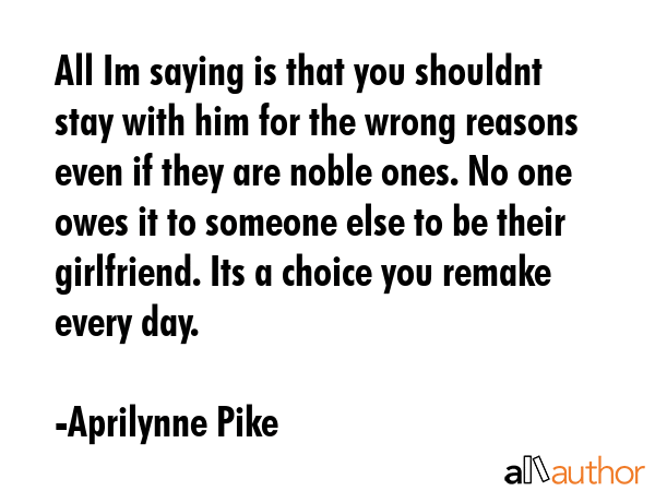 All Im saying is that you shouldnt stay with him for the wrong reasons even if they are noble ones.... - Aprilynne Pike Quote GIF