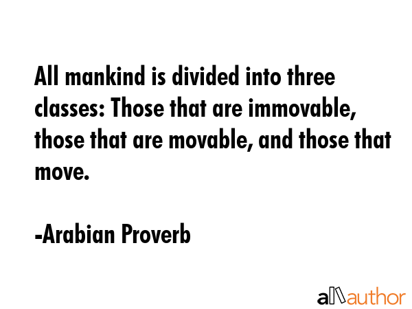 All mankind is divided into three classes: Those that are immovable, those that are movable, and... - Arabian Proverb Quote GIF