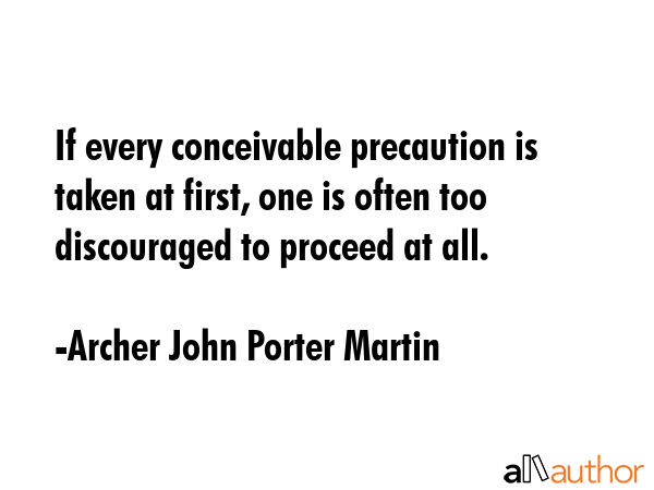 If every conceivable precaution is taken at first, one is often too discouraged to proceed at all. - Archer John Porter Martin Quote GIF