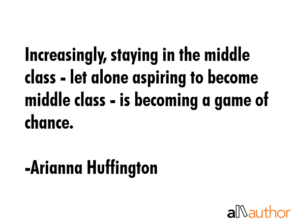 Increasingly, staying in the middle class - let alone aspiring to become middle class - is becoming... - Arianna Huffington Quote GIF