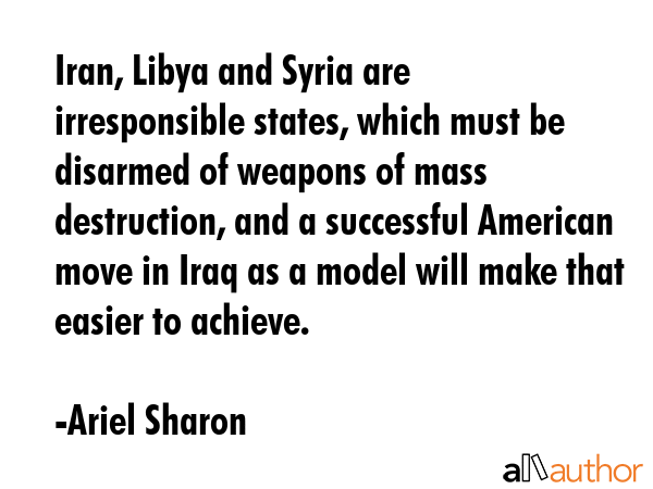 Iran, Libya and Syria are irresponsible states, which must be disarmed of weapons of mass... - Ariel Sharon Quote GIF