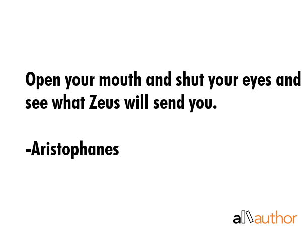 Open your mouth and shut your eyes and see what Zeus will send you. - Aristophanes Quote GIF