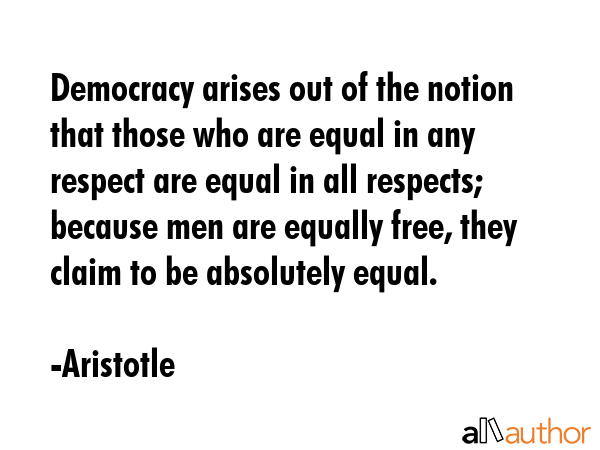 Democracy arises out of the notion that those who are equal in any respect are equal in all... - Aristotle Quote GIF
