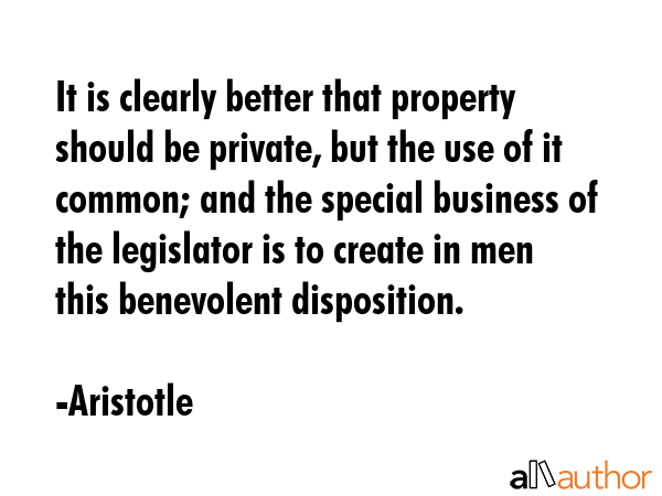 It is clearly better that property should be private, but the use of it common; and the special... - Aristotle Quote GIF