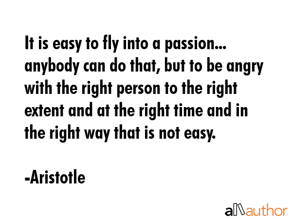 It is easy to fly into a passion... anybody can do that, but to be angry with the right person to... - Aristotle Quote GIF
