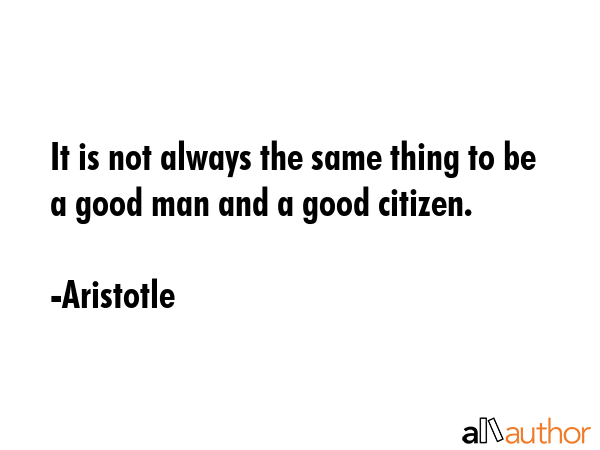 It is not always the same thing to be a good man and a good citizen. - Aristotle Quote GIF