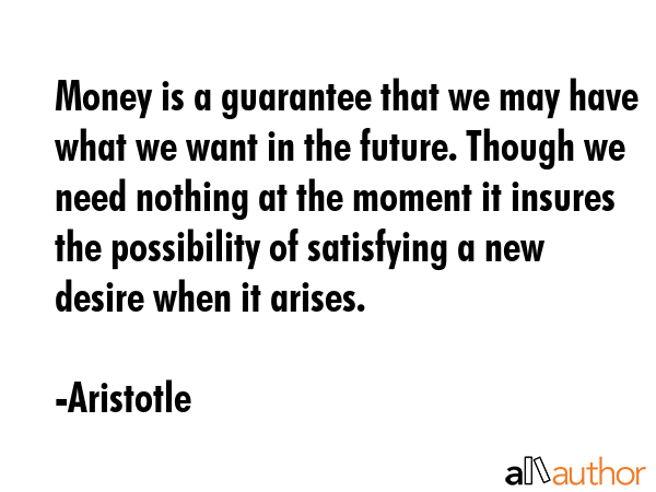 Money is a guarantee that we may have what we want in the future. Though we need nothing at the... - Aristotle Quote GIF