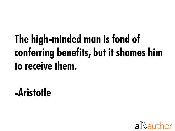The high-minded man is fond of conferring benefits, but it shames him to receive them. - Aristotle Quote GIF