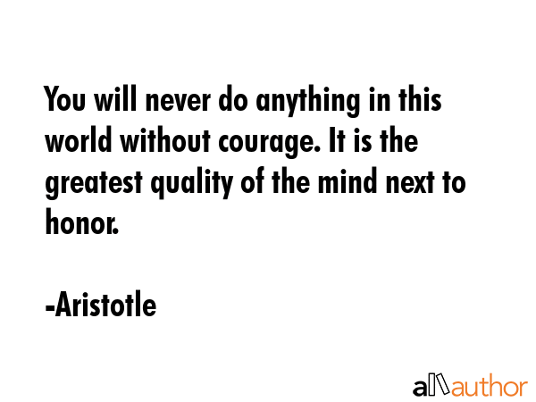 You will never do anything in this world without courage. It is the greatest quality of the mind... - Aristotle Quote GIF
