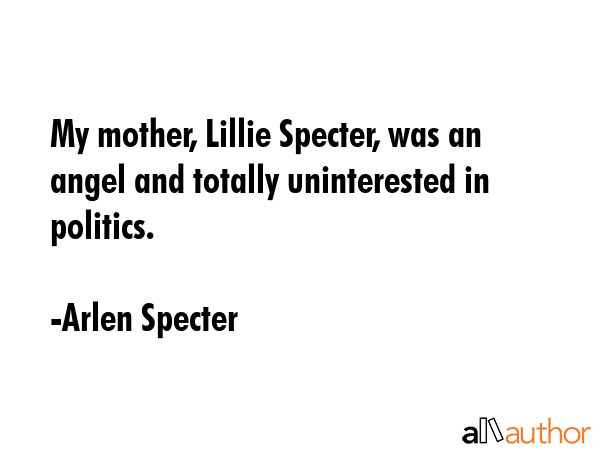 My mother, Lillie Specter, was an angel and totally uninterested in politics. - Arlen Specter Quote GIF