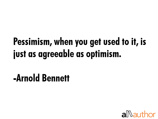 Pessimism, when you get used to it, is just as agreeable as optimism. - Arnold Bennett Quote GIF