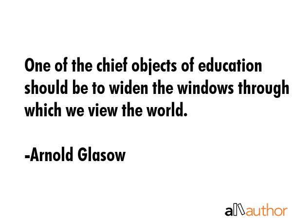 One of the chief objects of education should be to widen the windows through which we view the... - Arnold Glasow Quote GIF
