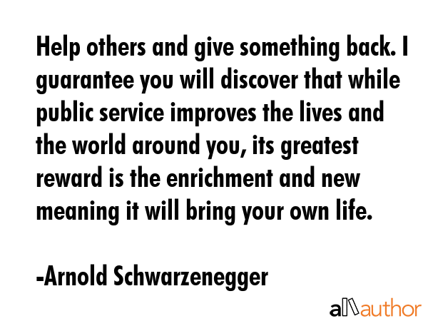 Help others and give something back. I guarantee you will discover that while public service... - Arnold Schwarzenegger Quote GIF