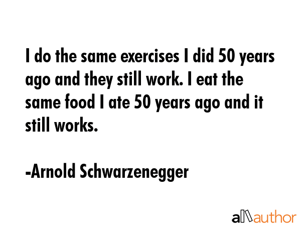 I do the same exercises I did 50 years ago and they still work. I eat the same food I ate 50 years... - Arnold Schwarzenegger Quote GIF