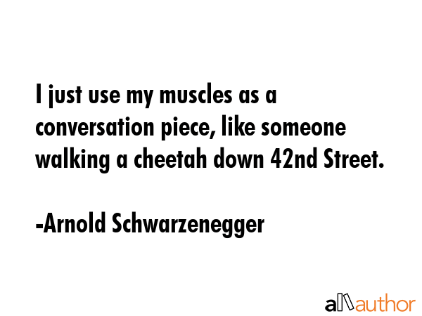 I just use my muscles as a conversation piece, like someone walking a cheetah down 42nd Street. - Arnold Schwarzenegger Quote GIF