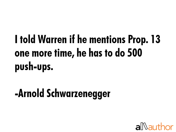 I told Warren if he mentions Prop. 13 one more time, he has to do 500 push-ups. - Arnold Schwarzenegger Quote GIF
