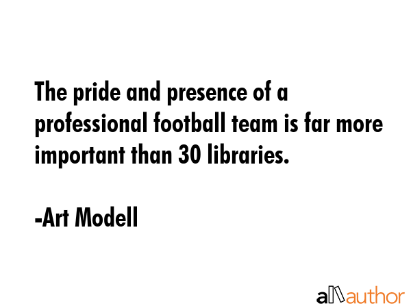 The pride and presence of a professional football team is far more important than 30 libraries. - Art Modell Quote GIF