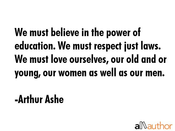 We must believe in the power of education. We must respect just laws. We must love ourselves, our... - Arthur Ashe Quote GIF