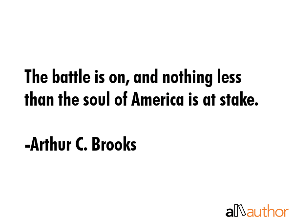 The battle is on, and nothing less than the soul of America is at stake. - Arthur C. Brooks Quote GIF
