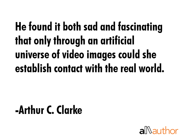 He found it both sad and fascinating that only through an artificial universe of video images could... - Arthur C. Clarke Quote GIF