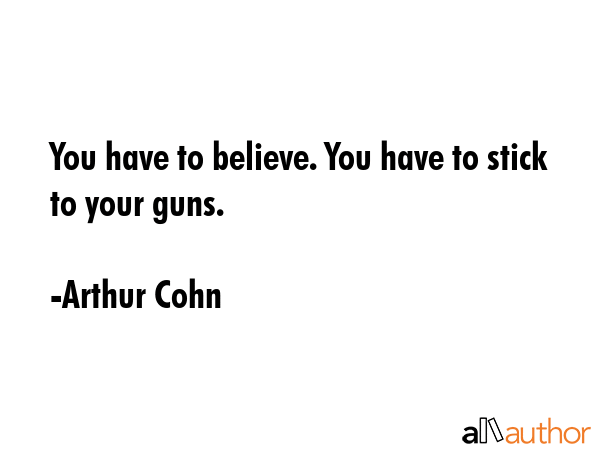 You have to believe. You have to stick to your guns. - Arthur Cohn Quote GIF