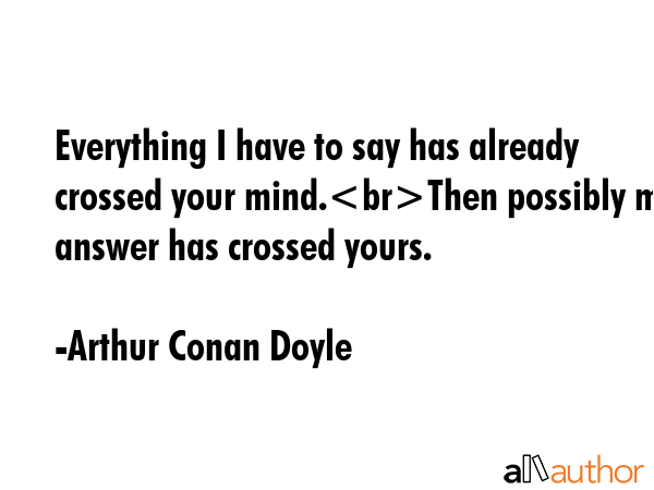Everything I have to say has already crossed your mind.Then possibly my answer has crossed yours. - Arthur Conan Doyle Quote GIF