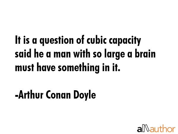 It is a question of cubic capacity said he a man with so large a brain must have something in it. - Arthur Conan Doyle Quote GIF