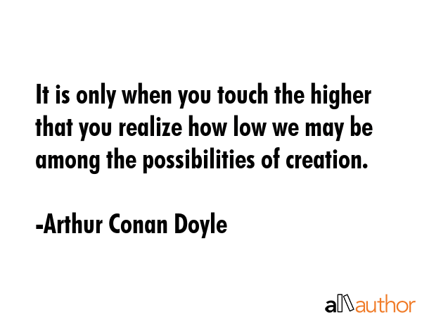 It is only when you touch the higher that you realize how low we may be among the possibilities of... - Arthur Conan Doyle Quote GIF