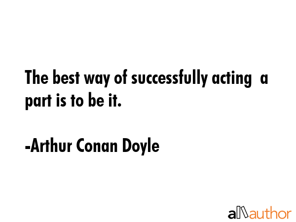 The best way of successfully acting  a part is to be it. - Arthur Conan Doyle Quote GIF