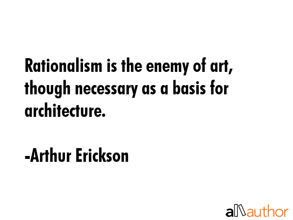 Rationalism is the enemy of art, though necessary as a basis for architecture. - Arthur Erickson Quote GIF