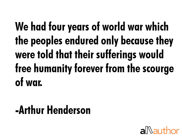 We had four years of world war which the peoples endured only because they were told that their... - Arthur Henderson Quote GIF